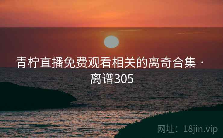 青柠直播免费观看相关的离奇合集 · 离谱305