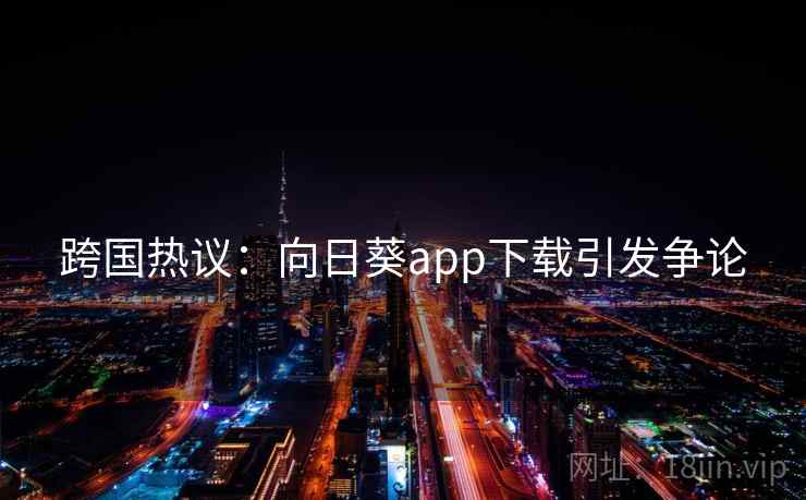 跨国热议：向日葵app下载引发争论