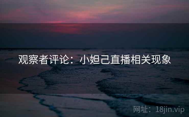 观察者评论：小妲己直播相关现象