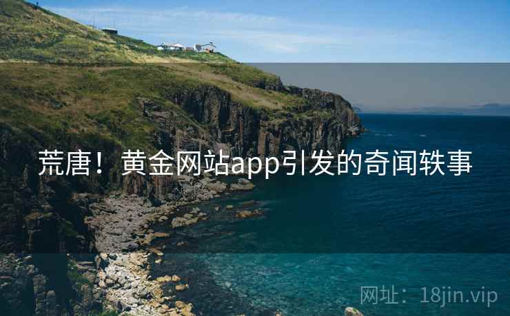 荒唐！黄金网站app引发的奇闻轶事