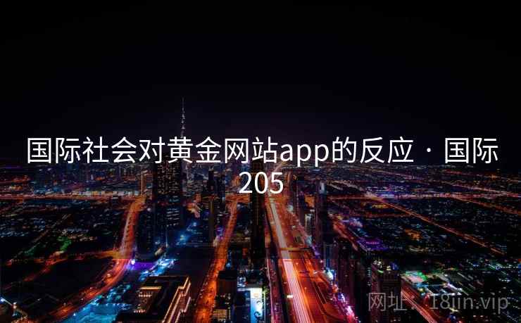 国际社会对黄金网站app的反应 · 国际205 国际社会对黄金网站app的反应 · 国际205