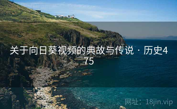 关于向日葵视频的典故与传说 · 历史475