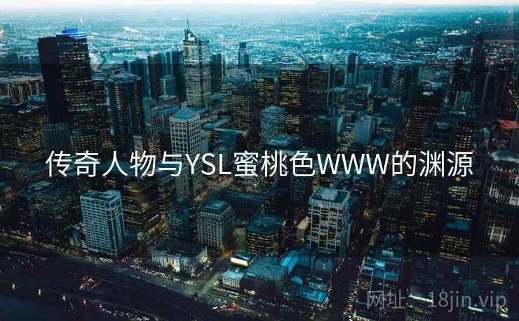 传奇人物与YSL蜜桃色WWW的渊源