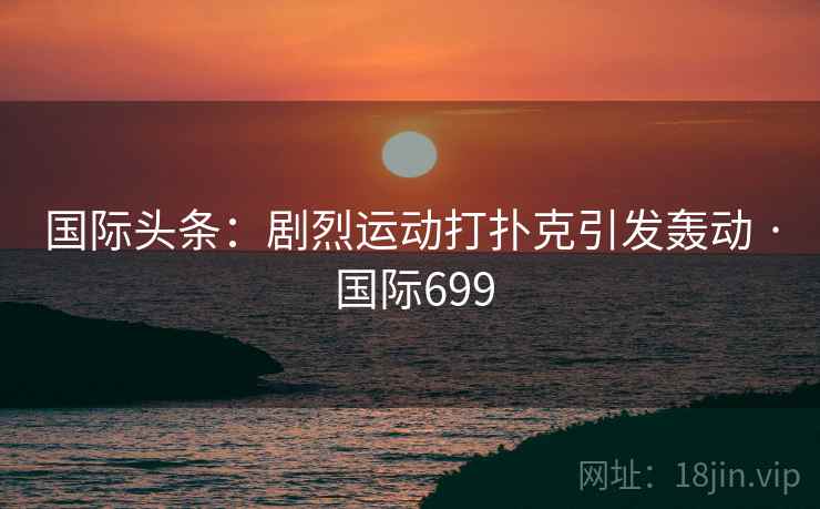 国际头条：剧烈运动打扑克引发轰动 · 国际699