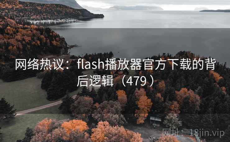 网络热议:flash播放器官方下载的背后逻辑(479 ) 网络热议:flash播放器官方下载的背后逻辑(479 )