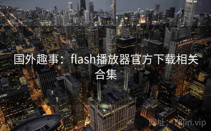 国外趣事：flash播放器官方下载相关合集