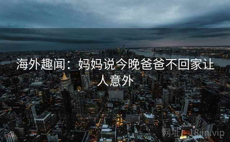 海外趣闻：妈妈说今晚爸爸不回家让人意外
