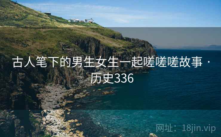 古人笔下的男生女生一起嗟嗟嗟故事 · 历史336