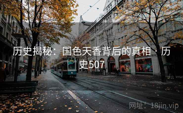 历史揭秘：国色天香背后的真相 · 历史507