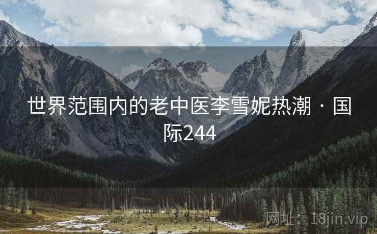世界范围内的老中医李雪妮热潮 · 国际244