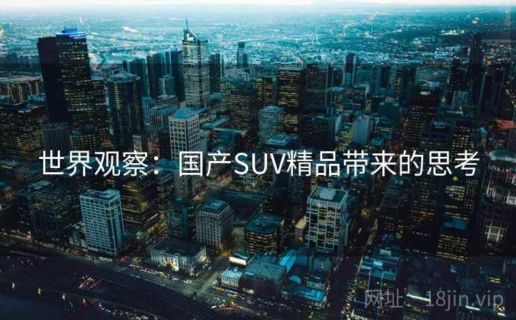 世界观察：国产SUV精品带来的思考