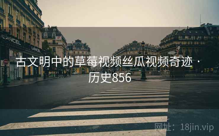 古文明中的草莓视频丝瓜视频奇迹 · 历史856