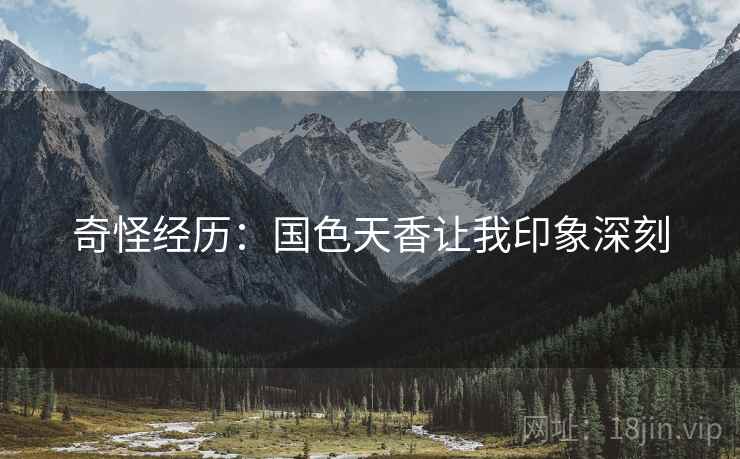 奇怪经历：国色天香让我印象深刻