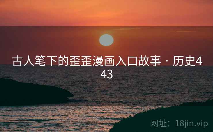 古人笔下的歪歪漫画入口故事 · 历史443