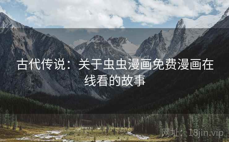 古代传说：关于虫虫漫画免费漫画在线看的故事