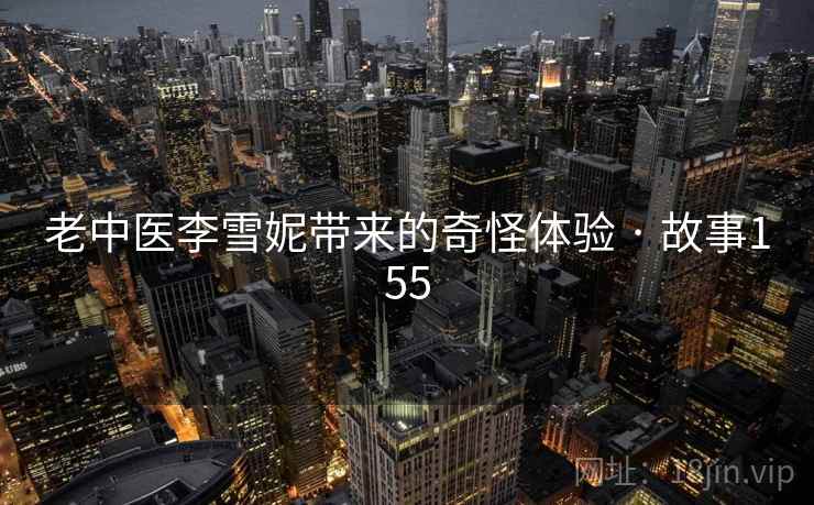 老中医李雪妮带来的奇怪体验 · 故事155