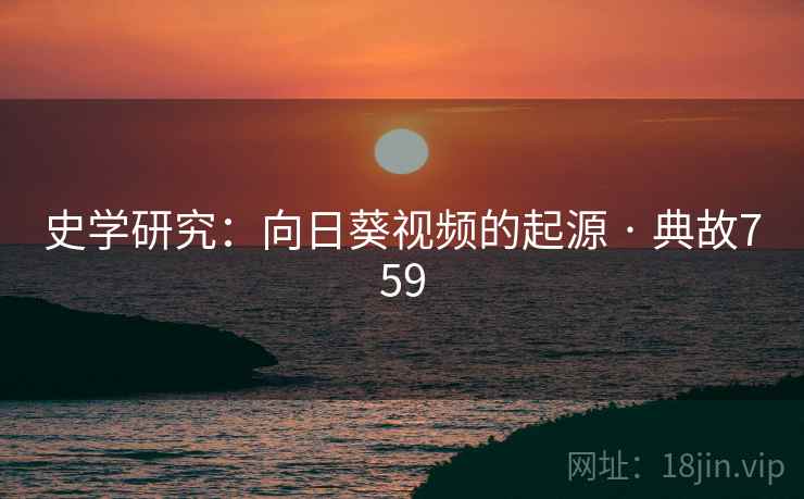 史学研究:向日葵视频的起源 · 典故759 史学研究:向日葵视频的起源 · 典故759