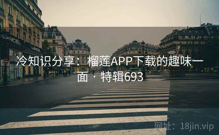 冷知识分享:榴莲APP下载的趣味一面 · 特辑693 冷知识分享:榴莲APP下载的趣味一面 · 特辑693