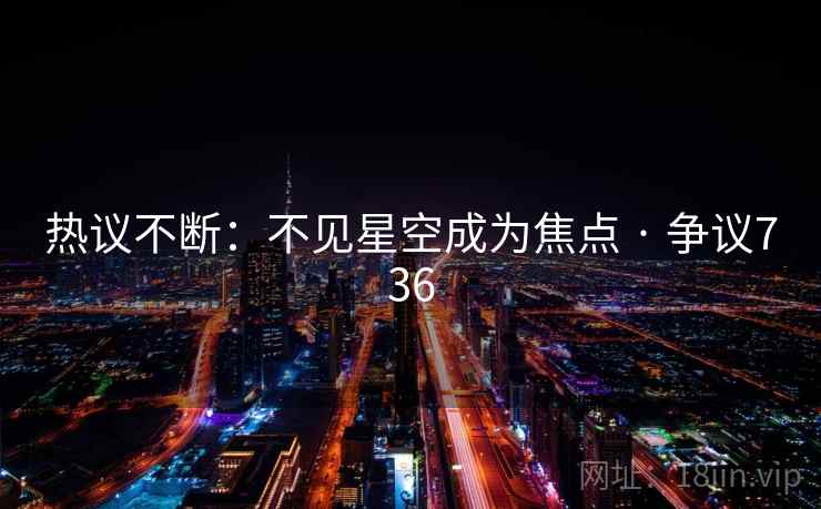 热议不断：不见星空成为焦点 · 争议736