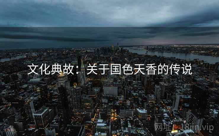 文化典故:关于国色天香的传说 文化典故:关于国色天香的传说
