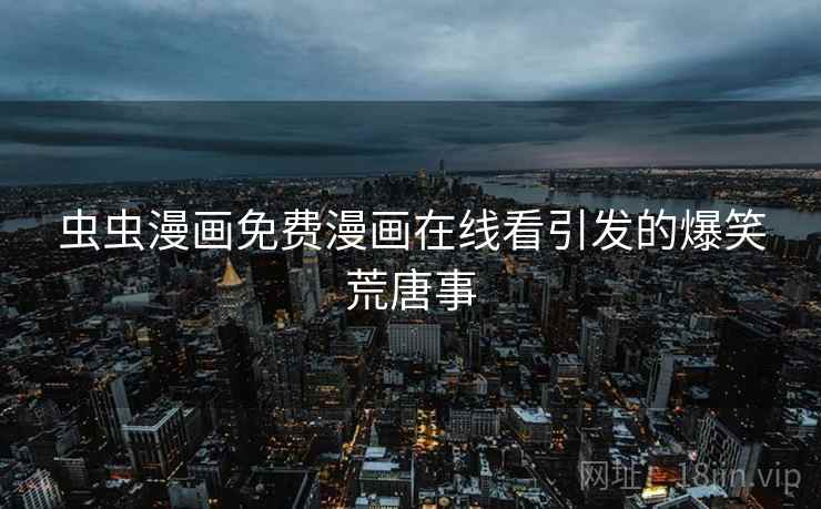 虫虫漫画免费漫画在线看引发的爆笑荒唐事